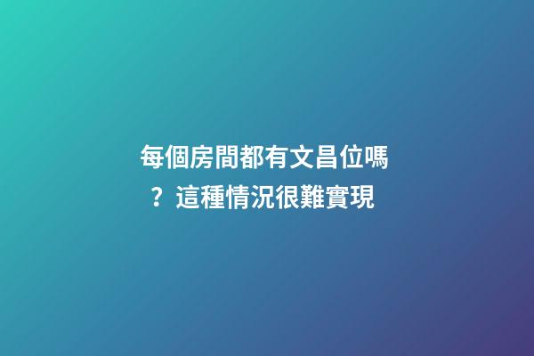 每個房間都有文昌位嗎？這種情況很難實現